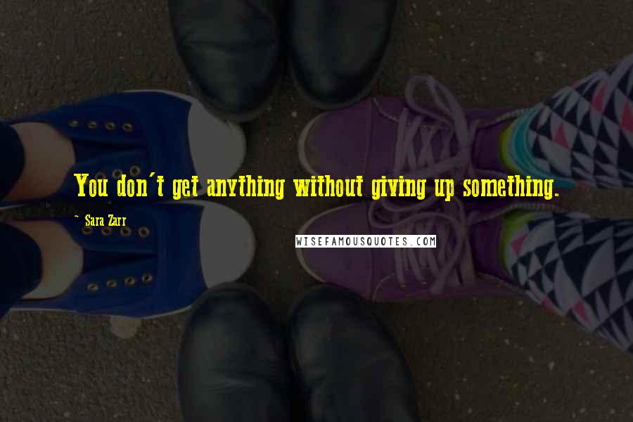 Sara Zarr Quotes: You don't get anything without giving up something.