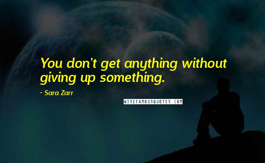 Sara Zarr Quotes: You don't get anything without giving up something.