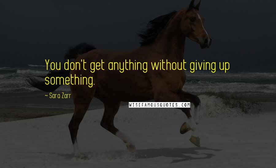 Sara Zarr Quotes: You don't get anything without giving up something.