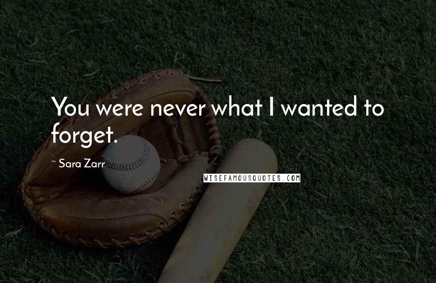 Sara Zarr Quotes: You were never what I wanted to forget.