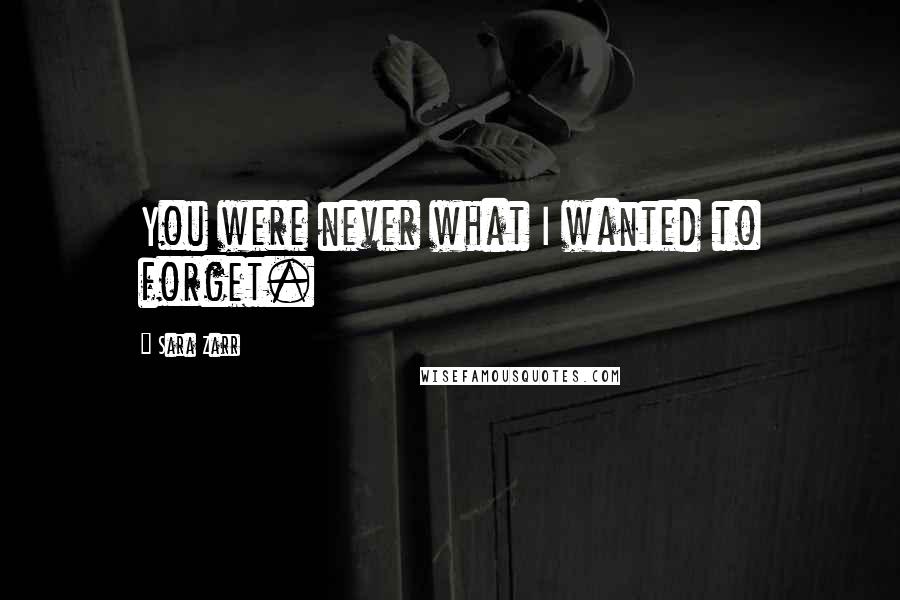 Sara Zarr Quotes: You were never what I wanted to forget.