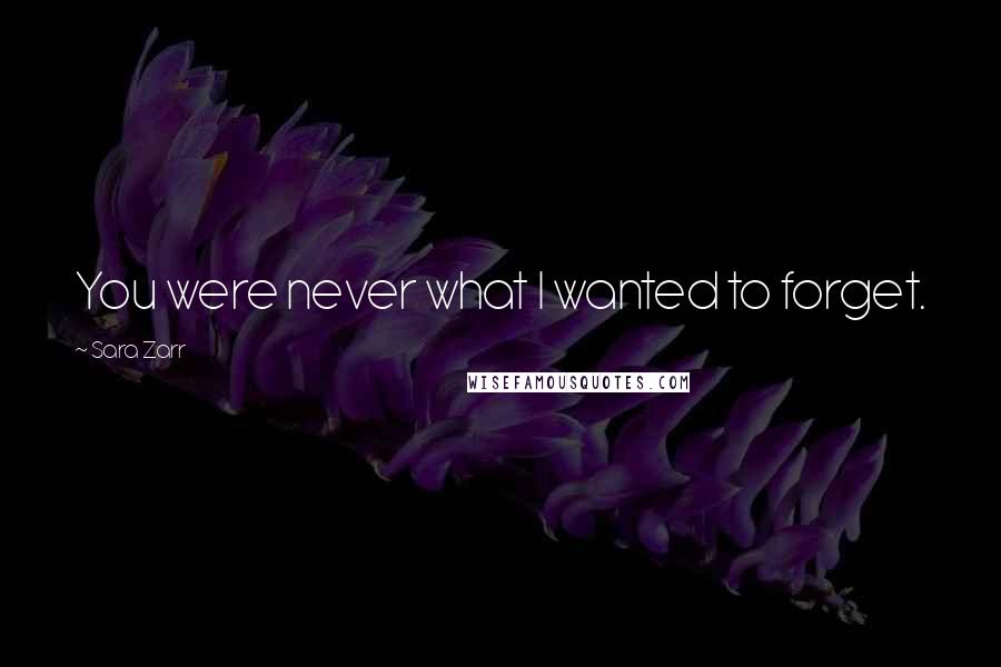 Sara Zarr Quotes: You were never what I wanted to forget.