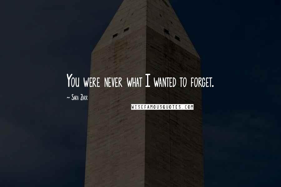 Sara Zarr Quotes: You were never what I wanted to forget.
