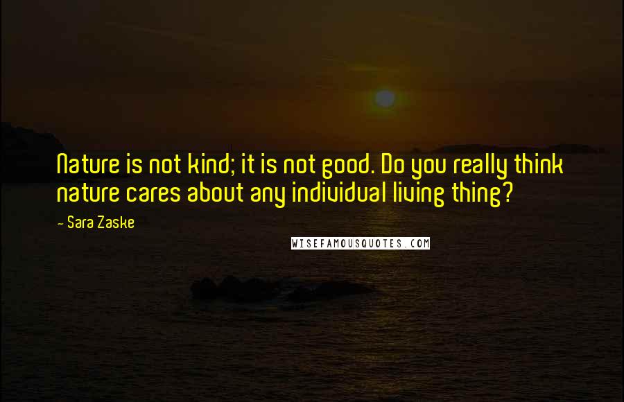 Sara Zaske Quotes: Nature is not kind; it is not good. Do you really think nature cares about any individual living thing?