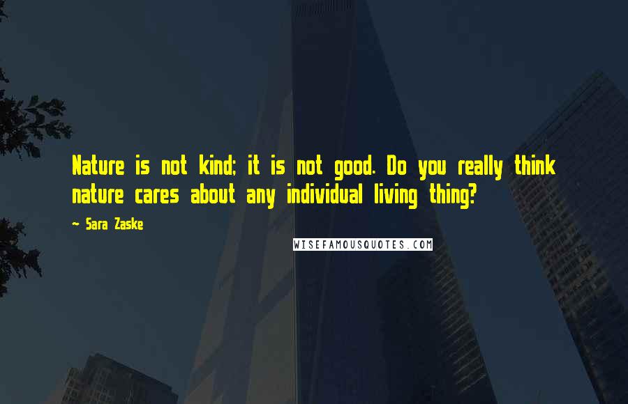 Sara Zaske Quotes: Nature is not kind; it is not good. Do you really think nature cares about any individual living thing?