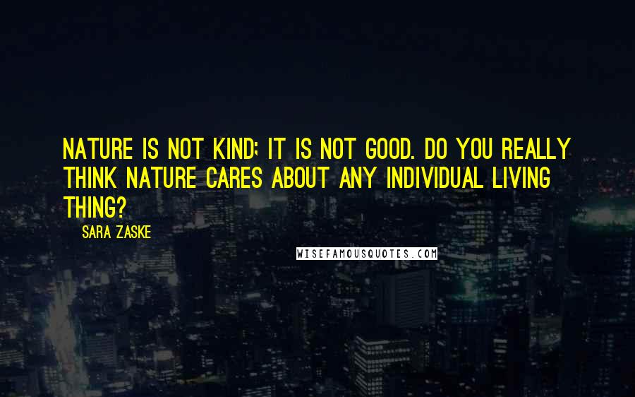 Sara Zaske Quotes: Nature is not kind; it is not good. Do you really think nature cares about any individual living thing?