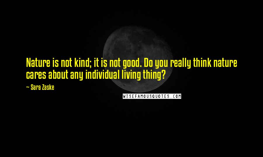 Sara Zaske Quotes: Nature is not kind; it is not good. Do you really think nature cares about any individual living thing?