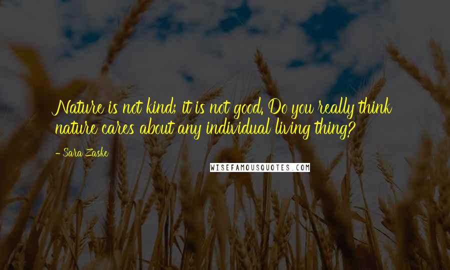 Sara Zaske Quotes: Nature is not kind; it is not good. Do you really think nature cares about any individual living thing?