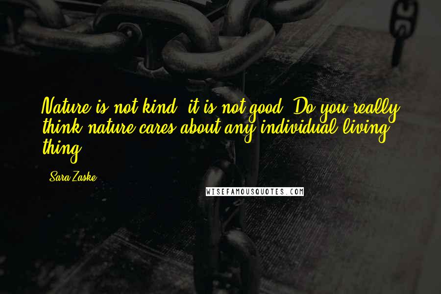 Sara Zaske Quotes: Nature is not kind; it is not good. Do you really think nature cares about any individual living thing?