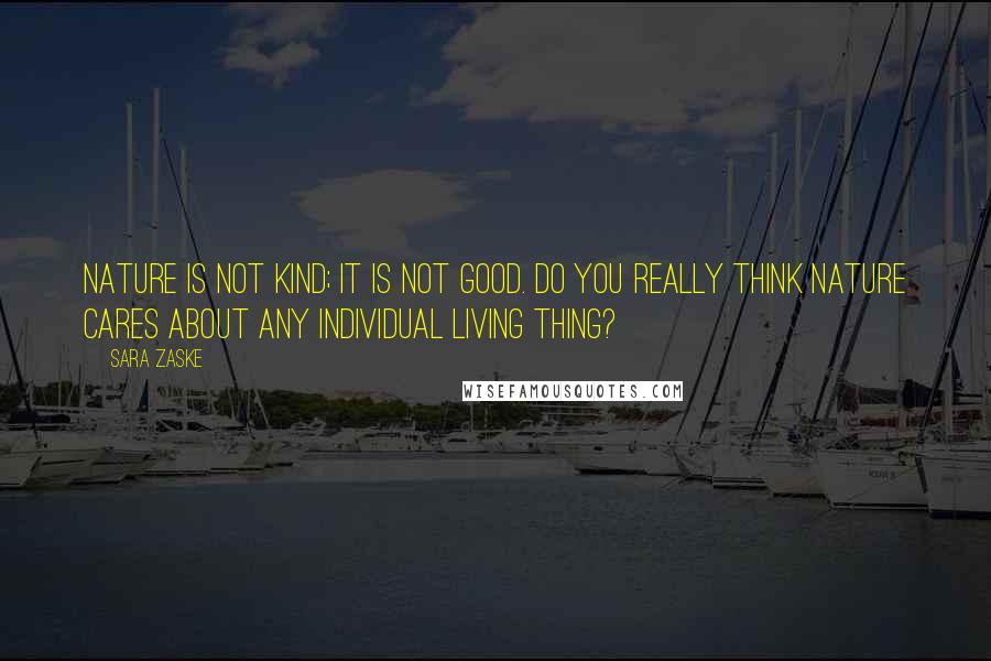 Sara Zaske Quotes: Nature is not kind; it is not good. Do you really think nature cares about any individual living thing?