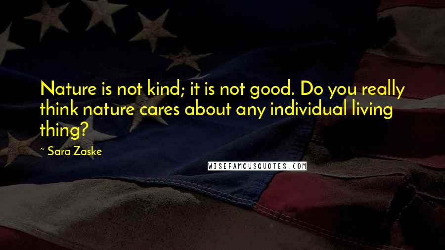 Sara Zaske Quotes: Nature is not kind; it is not good. Do you really think nature cares about any individual living thing?