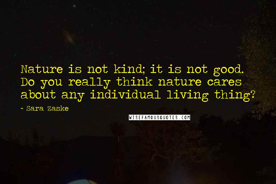 Sara Zaske Quotes: Nature is not kind; it is not good. Do you really think nature cares about any individual living thing?