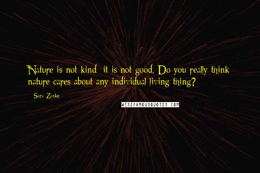 Sara Zaske Quotes: Nature is not kind; it is not good. Do you really think nature cares about any individual living thing?