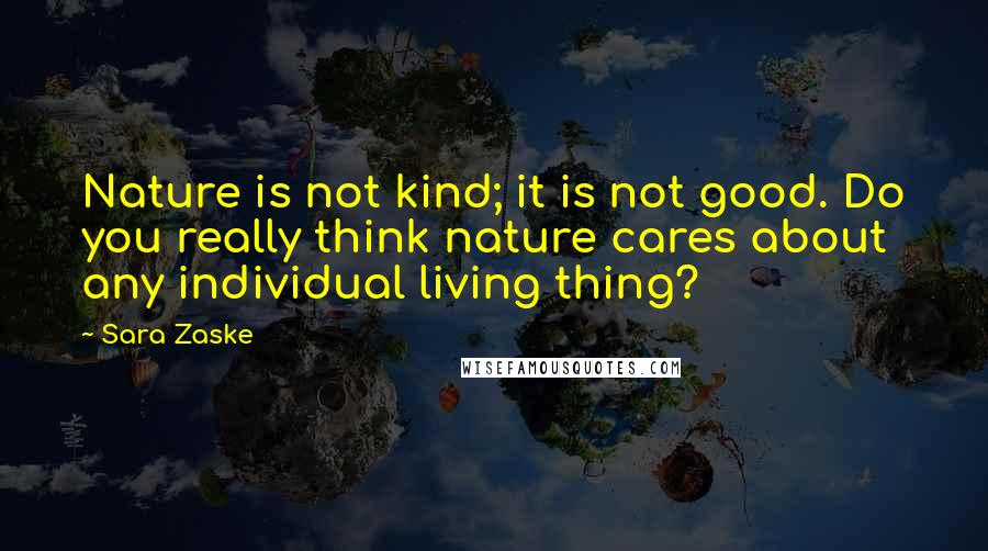 Sara Zaske Quotes: Nature is not kind; it is not good. Do you really think nature cares about any individual living thing?