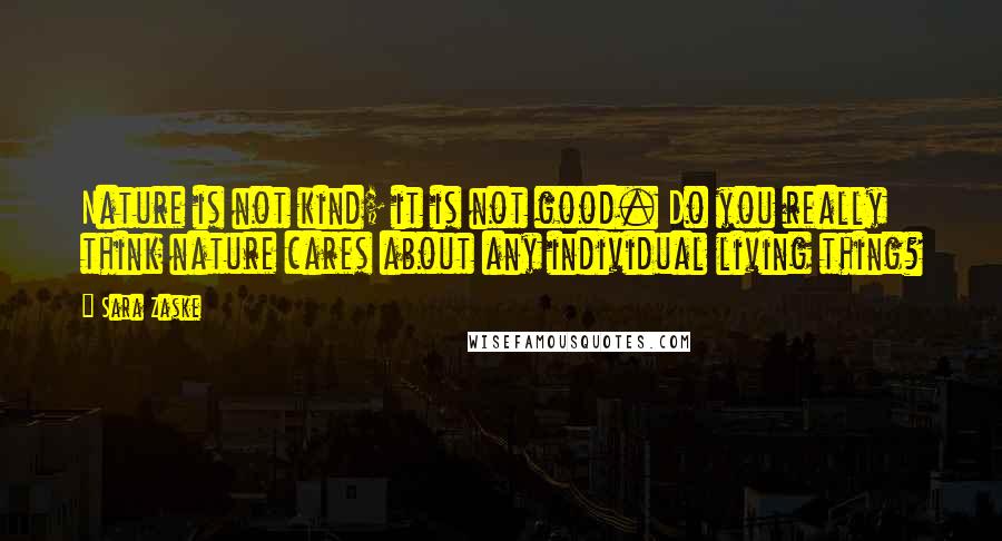 Sara Zaske Quotes: Nature is not kind; it is not good. Do you really think nature cares about any individual living thing?