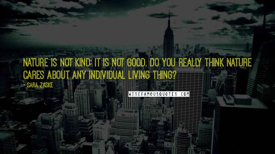 Sara Zaske Quotes: Nature is not kind; it is not good. Do you really think nature cares about any individual living thing?