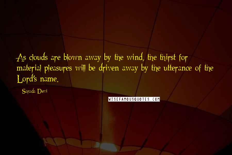 Sarada Devi Quotes: As clouds are blown away by the wind, the thirst for material pleasures will be driven away by the utterance of the Lord's name.