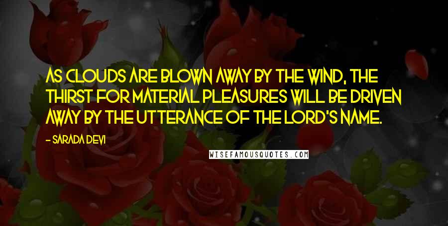 Sarada Devi Quotes: As clouds are blown away by the wind, the thirst for material pleasures will be driven away by the utterance of the Lord's name.