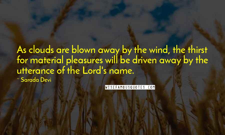 Sarada Devi Quotes: As clouds are blown away by the wind, the thirst for material pleasures will be driven away by the utterance of the Lord's name.