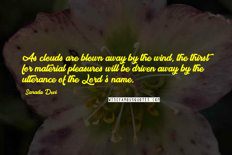 Sarada Devi Quotes: As clouds are blown away by the wind, the thirst for material pleasures will be driven away by the utterance of the Lord's name.