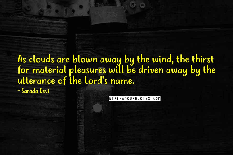 Sarada Devi Quotes: As clouds are blown away by the wind, the thirst for material pleasures will be driven away by the utterance of the Lord's name.