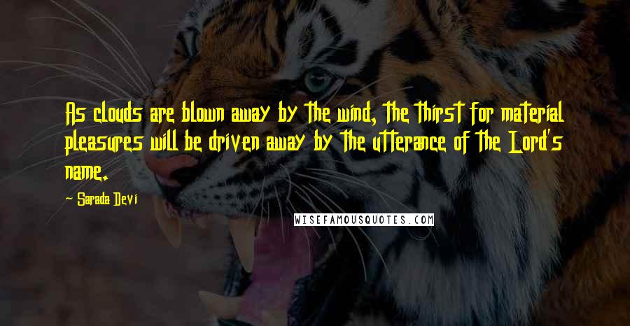 Sarada Devi Quotes: As clouds are blown away by the wind, the thirst for material pleasures will be driven away by the utterance of the Lord's name.