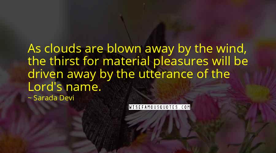 Sarada Devi Quotes: As clouds are blown away by the wind, the thirst for material pleasures will be driven away by the utterance of the Lord's name.