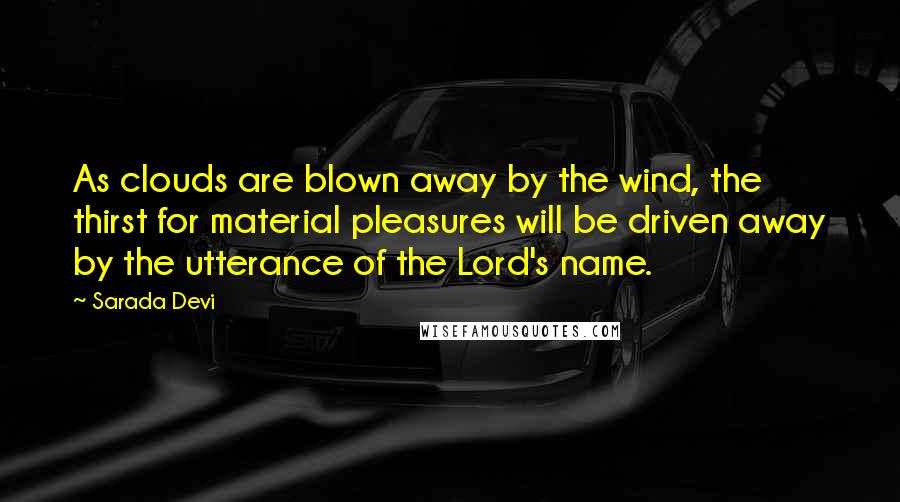 Sarada Devi Quotes: As clouds are blown away by the wind, the thirst for material pleasures will be driven away by the utterance of the Lord's name.