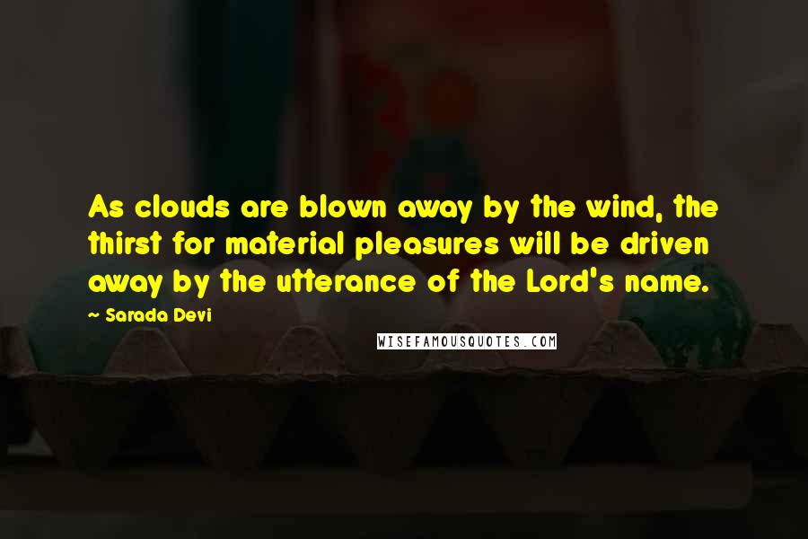 Sarada Devi Quotes: As clouds are blown away by the wind, the thirst for material pleasures will be driven away by the utterance of the Lord's name.