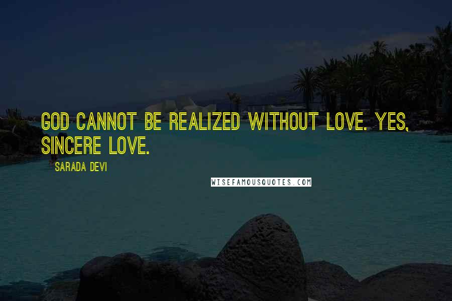 Sarada Devi Quotes: God cannot be realized without love. Yes, sincere love.