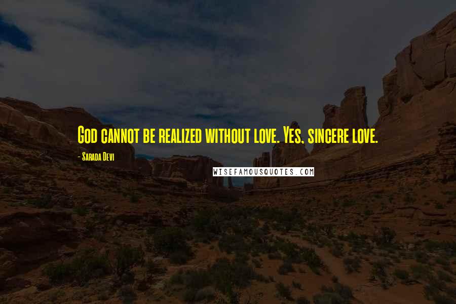 Sarada Devi Quotes: God cannot be realized without love. Yes, sincere love.