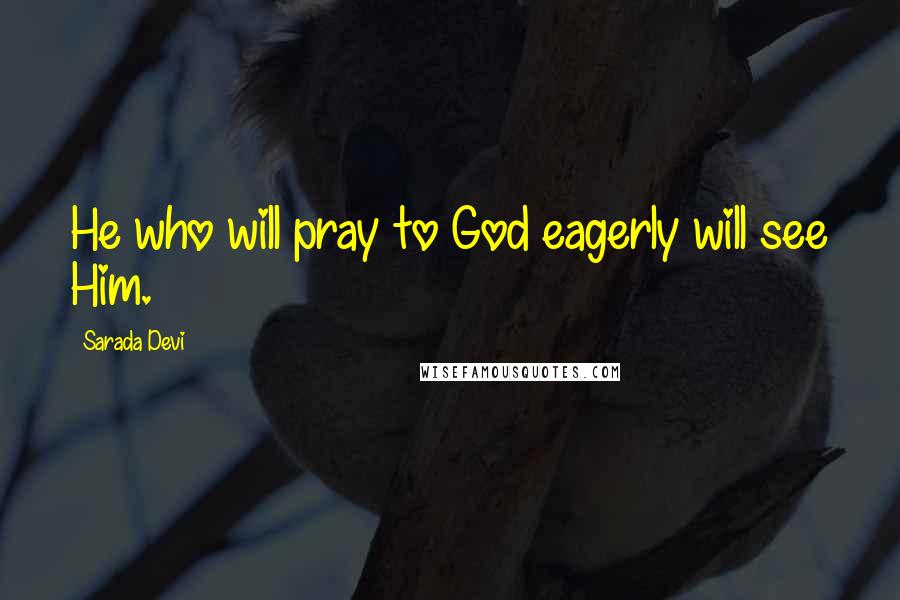 Sarada Devi Quotes: He who will pray to God eagerly will see Him.