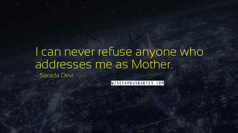 Sarada Devi Quotes: I can never refuse anyone who addresses me as Mother.