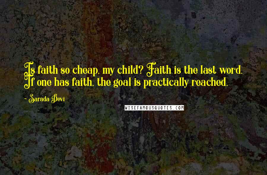 Sarada Devi Quotes: Is faith so cheap, my child? Faith is the last word. If one has faith, the goal is practically reached.