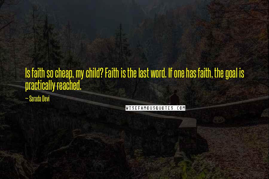 Sarada Devi Quotes: Is faith so cheap, my child? Faith is the last word. If one has faith, the goal is practically reached.