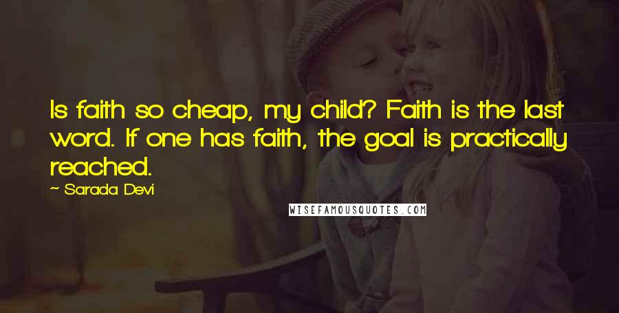 Sarada Devi Quotes: Is faith so cheap, my child? Faith is the last word. If one has faith, the goal is practically reached.