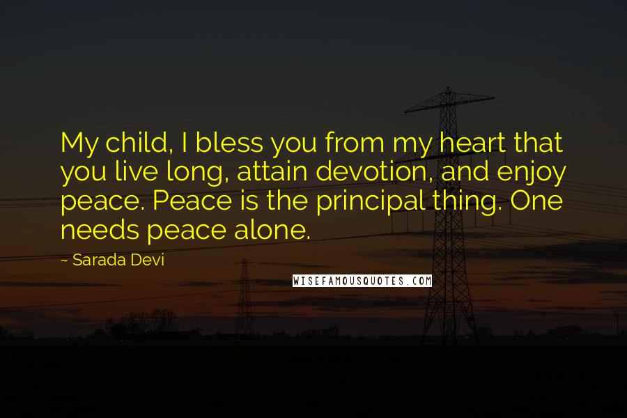 Sarada Devi Quotes: My child, I bless you from my heart that you live long, attain devotion, and enjoy peace. Peace is the principal thing. One needs peace alone.