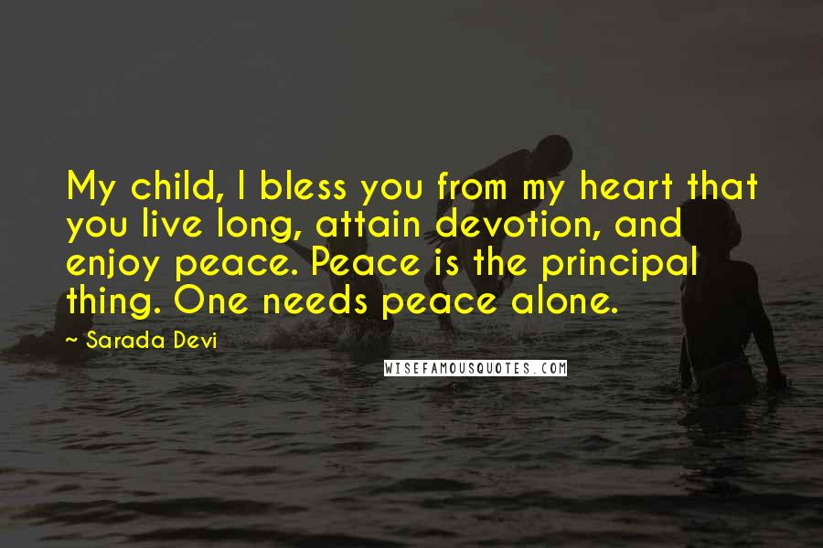 Sarada Devi Quotes: My child, I bless you from my heart that you live long, attain devotion, and enjoy peace. Peace is the principal thing. One needs peace alone.