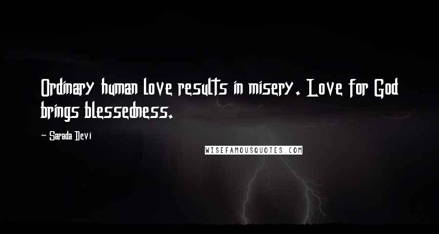 Sarada Devi Quotes: Ordinary human love results in misery. Love for God brings blessedness.