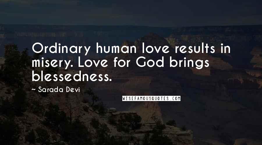 Sarada Devi Quotes: Ordinary human love results in misery. Love for God brings blessedness.