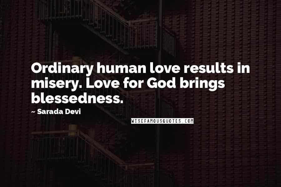 Sarada Devi Quotes: Ordinary human love results in misery. Love for God brings blessedness.
