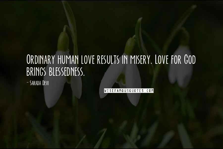 Sarada Devi Quotes: Ordinary human love results in misery. Love for God brings blessedness.