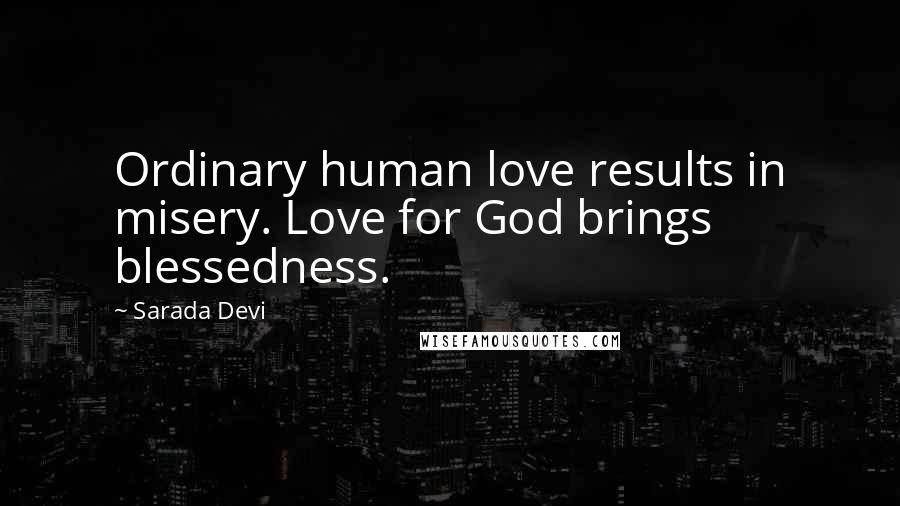 Sarada Devi Quotes: Ordinary human love results in misery. Love for God brings blessedness.