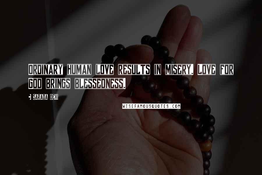 Sarada Devi Quotes: Ordinary human love results in misery. Love for God brings blessedness.