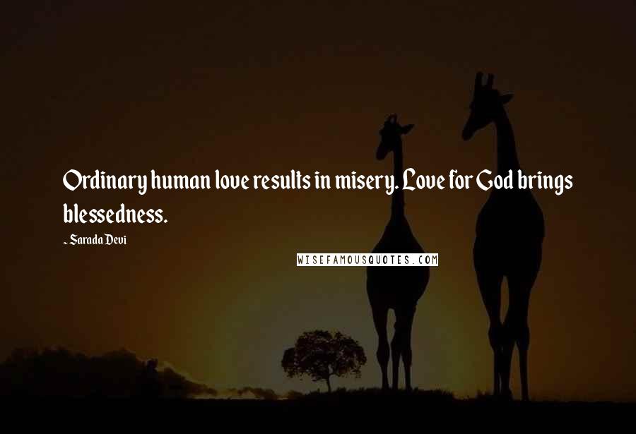 Sarada Devi Quotes: Ordinary human love results in misery. Love for God brings blessedness.