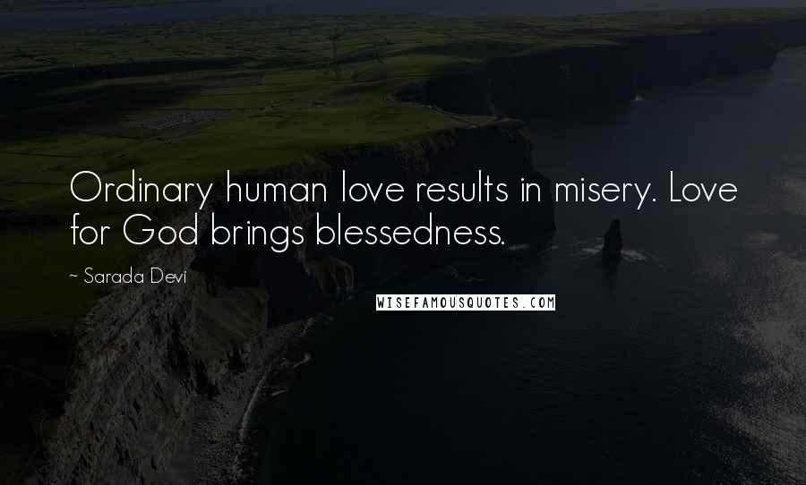 Sarada Devi Quotes: Ordinary human love results in misery. Love for God brings blessedness.