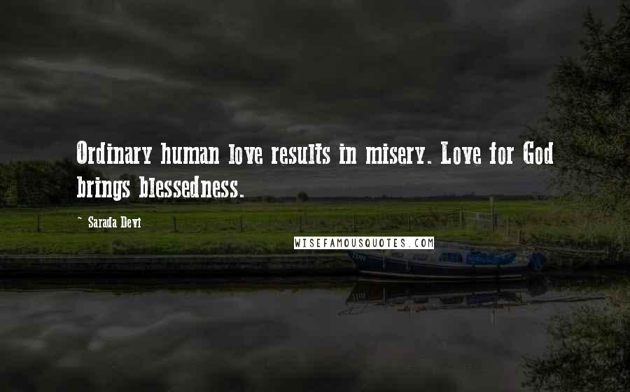 Sarada Devi Quotes: Ordinary human love results in misery. Love for God brings blessedness.