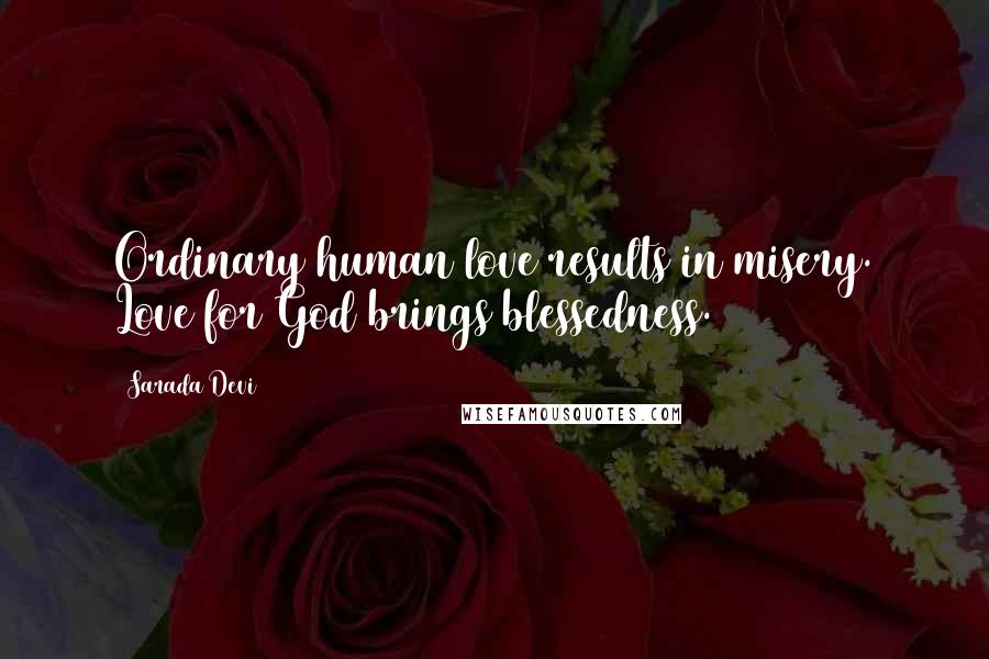 Sarada Devi Quotes: Ordinary human love results in misery. Love for God brings blessedness.