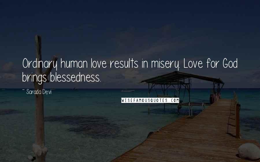 Sarada Devi Quotes: Ordinary human love results in misery. Love for God brings blessedness.