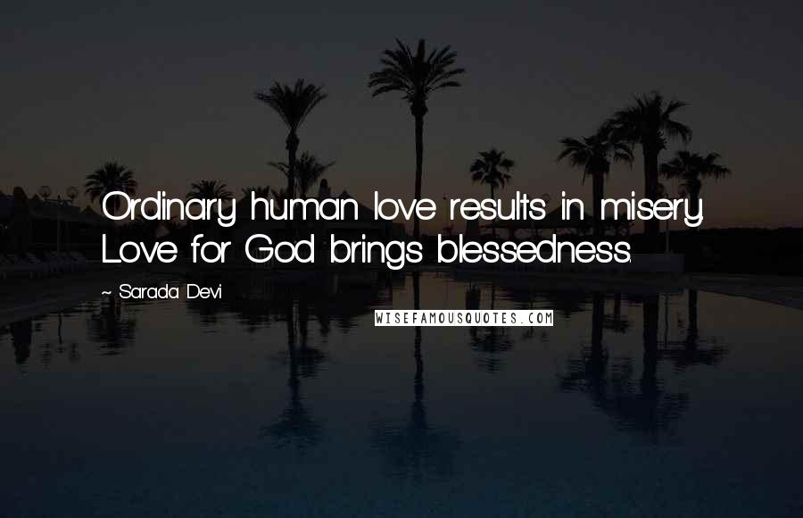 Sarada Devi Quotes: Ordinary human love results in misery. Love for God brings blessedness.